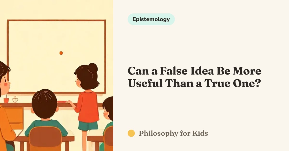 False Idea Can a False Idea Be More Useful Than a True One? — Philosophy for Kids